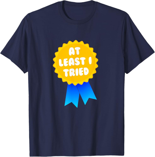 A t-shirt that says 'At least I tried'