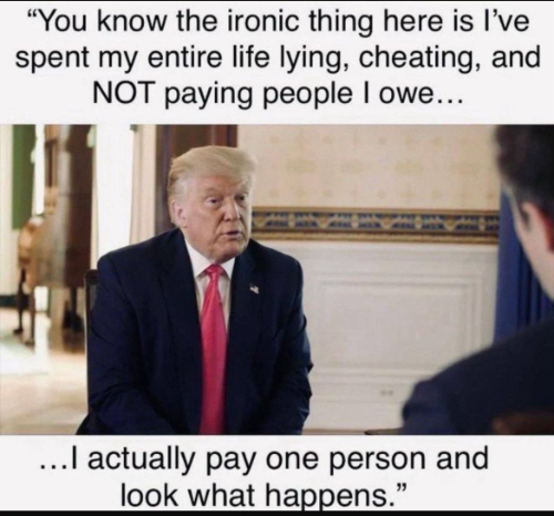 Trump says: 'You know, the ironic thing here is I've spent my entire life lying, cheating, and NOT paying people I owe... I pay one person, and look what happens.'