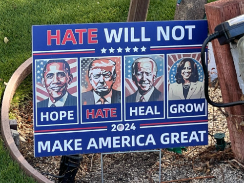 It says 'Hate Will Not Make America Great' and has the
Shepard Fairey Obama Hope image, along with images of Donald Trump, Joe Biden and Kamala Harris in similar style. Trump's says 'Hate,'
Biden's says 'Heal' and Harris' says 'Grow'