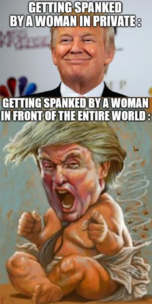 It says 'GETTING SPANKED
BYA WOMAN IN PRIVATE' and shows a picture of Trump smiling, and then 'GETTING SPANKED BY A WOMAN IN FRONT OF THE ENTIRE WORLD' 
and shows a drawing of Trump as a crying baby