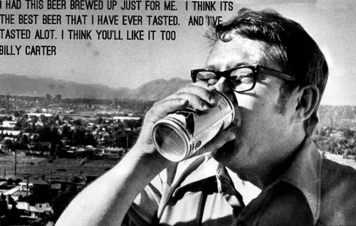 Billy Carter drinks a beer; the
photo is captioned 'I HAD THIS BEER BREWED UP JUST FOR ME. I THINK IT'S THE BEST BEER THAT I HAVE EVER TASTED. AND I
TASTED A LOT. I THINK YOU'LL LIKE IT TOO. BILLY CARTER