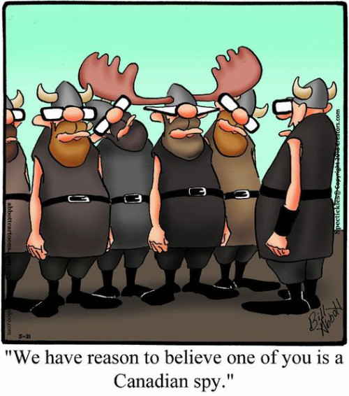 A cartoon has a bunch of Vikings
in standard Viking-movie costumes, but one of them has moose antlers on his helmet. The caption is: 'We have reason to
believe one of you is a Canadian spy.'