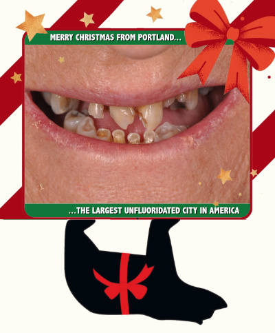 A picture of a person with
rotten teeth, along with the message 'Merry Christmas from Portland, the largest unfluoridated city in America